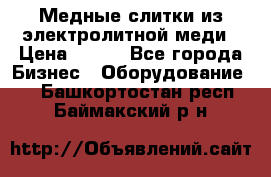 Медные слитки из электролитной меди › Цена ­ 220 - Все города Бизнес » Оборудование   . Башкортостан респ.,Баймакский р-н